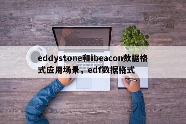 eddystone和ibeacon数据格式应用场景，edf数据格式-第1张图片