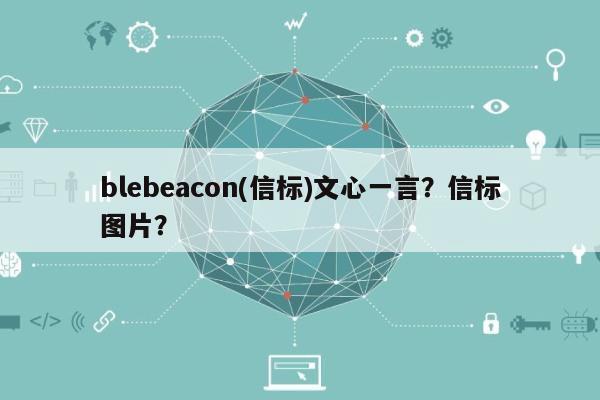 blebeacon(信标)文心一言？信标图片？-第1张图片