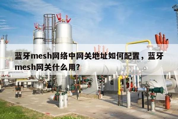 蓝牙mesh网络中网关地址如何配置，蓝牙mesh网关什么用？-第1张图片