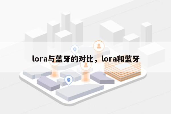 lora与蓝牙的对比，lora和蓝牙-第1张图片