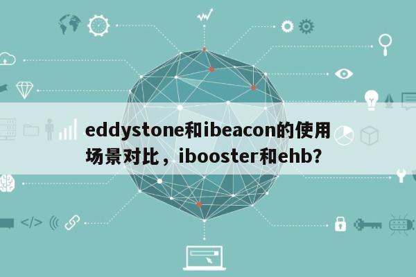 eddystone和ibeacon的使用场景对比，ibooster和ehb？-第1张图片