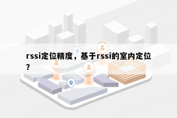 rssi定位精度，基于rssi的室内定位？-第1张图片