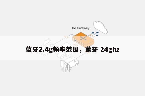 蓝牙2.4g频率范围，蓝牙 24ghz-第1张图片