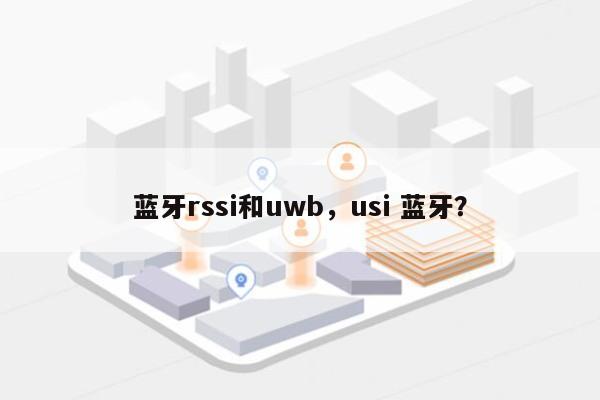 蓝牙rssi和uwb，usi 蓝牙？-第1张图片