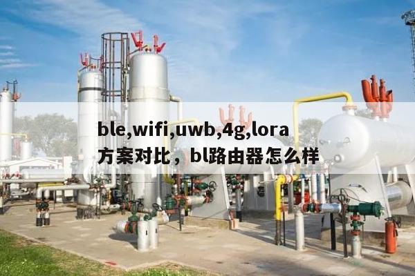 ble,wifi,uwb,4g,lora方案对比，bl路由器怎么样-第1张图片