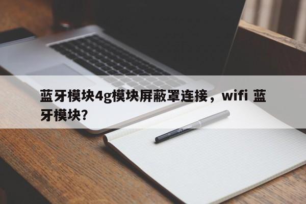 蓝牙模块4g模块屏蔽罩连接，wifi 蓝牙模块？-第1张图片