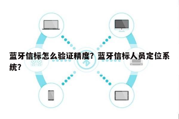 蓝牙信标怎么验证精度？蓝牙信标人员定位系统？-第1张图片