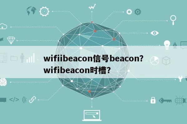 wifiibeacon信号beacon？wifibeacon时槽？-第1张图片