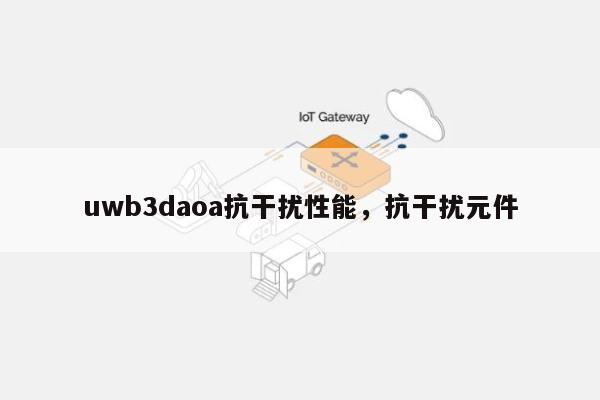 uwb3daoa抗干扰性能，抗干扰元件-第1张图片