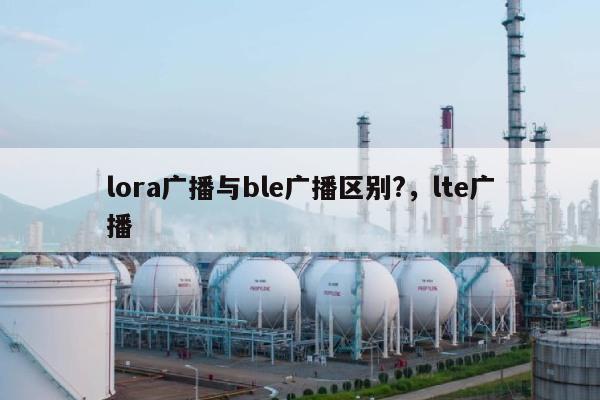 lora广播与ble广播区别?，lte广播-第1张图片