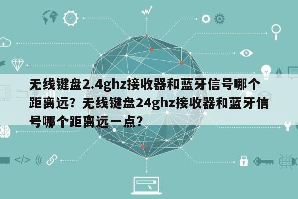 无线键盘2.4ghz接收器和蓝牙信号哪个距离远？无线键盘24ghz接收器和蓝牙信号哪个距离远一点？-第1张图片