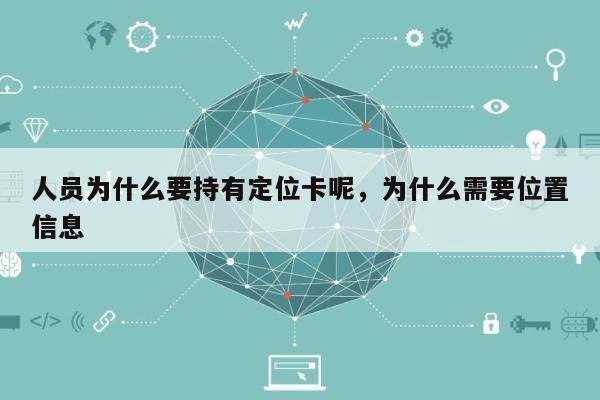 人员为什么要持有定位卡呢，为什么需要位置信息-第1张图片