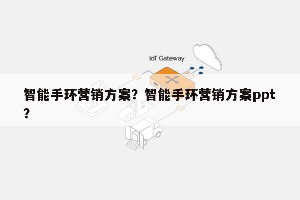 智能手环营销方案？智能手环营销方案ppt？-第1张图片