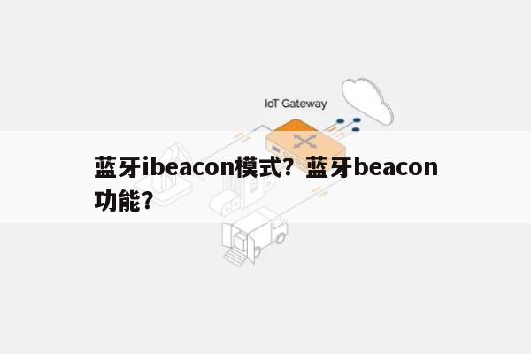 蓝牙ibeacon模式？蓝牙beacon功能？-第1张图片