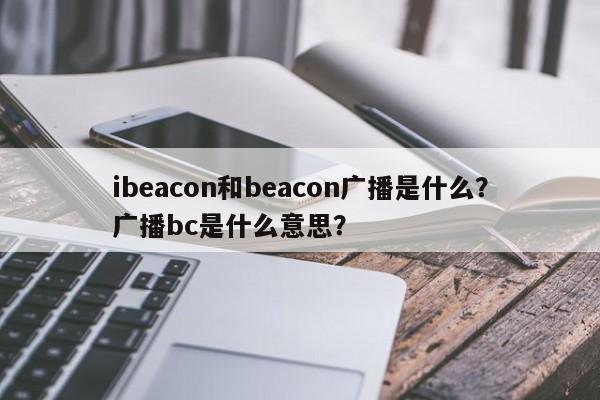 ibeacon和beacon广播是什么？广播bc是什么意思？-第1张图片