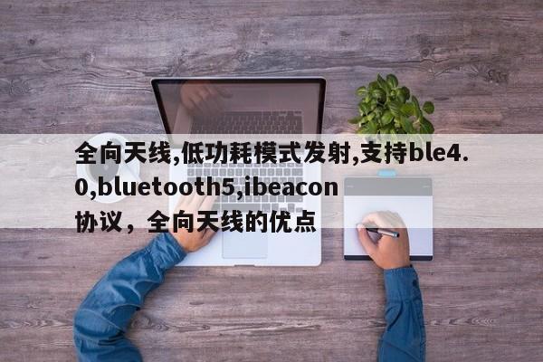 全向天线,低功耗模式发射,支持ble4.0,bluetooth5,ibeacon协议，全向天线的优点-第1张图片