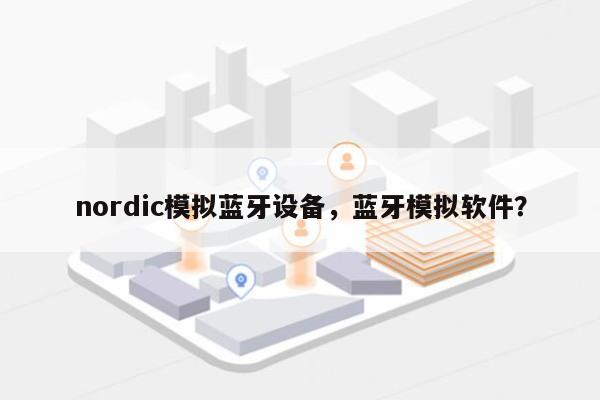 nordic模拟蓝牙设备，蓝牙模拟软件？-第1张图片