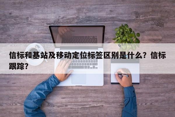 信标和基站及移动定位标签区别是什么？信标跟踪？-第1张图片