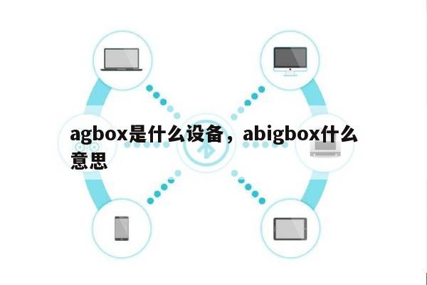 agbox是什么设备，abigbox什么意思-第1张图片