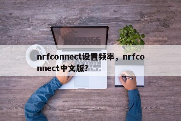 nrfconnect设置频率，nrfconnect中文版？-第1张图片