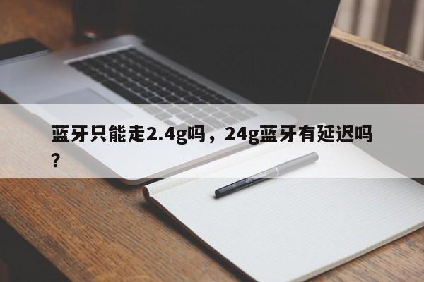 蓝牙只能走2.4g吗，24g蓝牙有延迟吗？-第1张图片