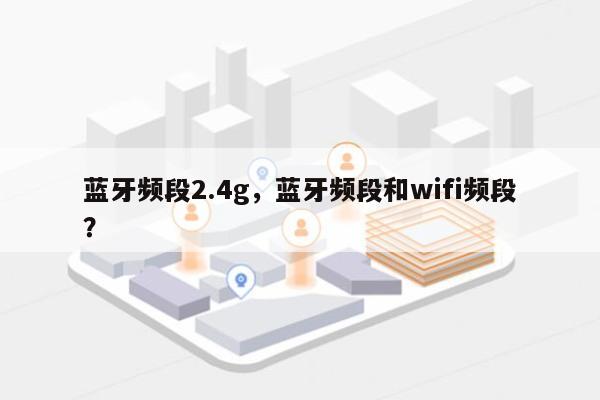 蓝牙频段2.4g，蓝牙频段和wifi频段？-第1张图片