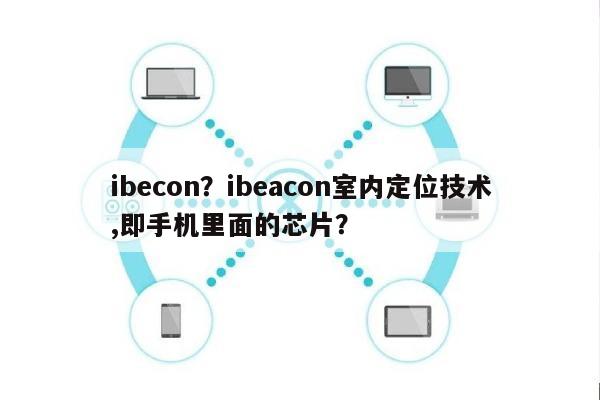 ibecon？ibeacon室内定位技术,即手机里面的芯片？-第1张图片