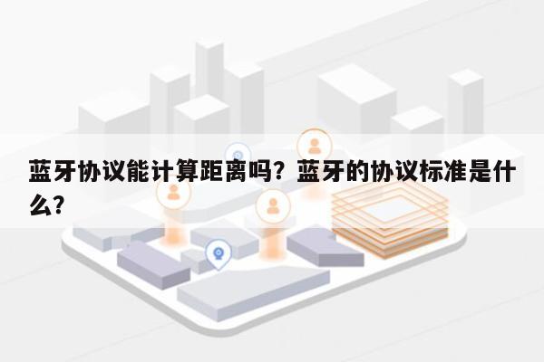 蓝牙协议能计算距离吗？蓝牙的协议标准是什么？-第1张图片