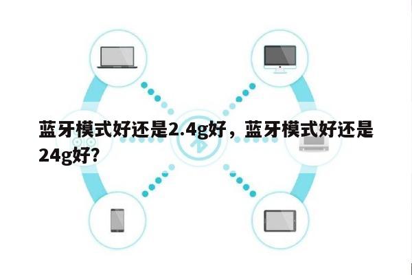 蓝牙模式好还是2.4g好，蓝牙模式好还是24g好？-第1张图片