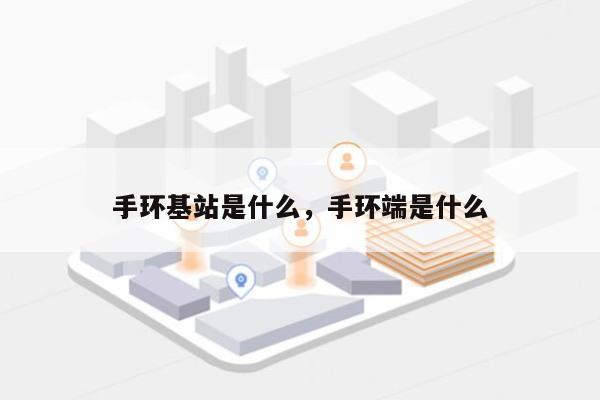 手环基站是什么，手环端是什么-第1张图片