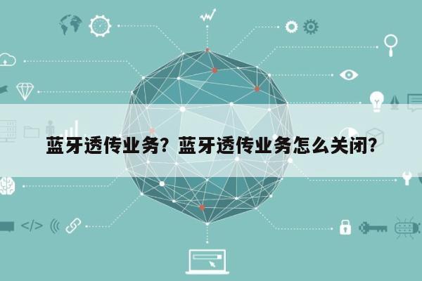 蓝牙透传业务？蓝牙透传业务怎么关闭？-第1张图片