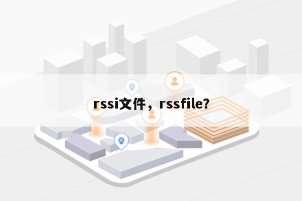 rssi文件，rssfile？-第1张图片