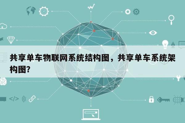 共享单车物联网系统结构图，共享单车系统架构图？-第1张图片