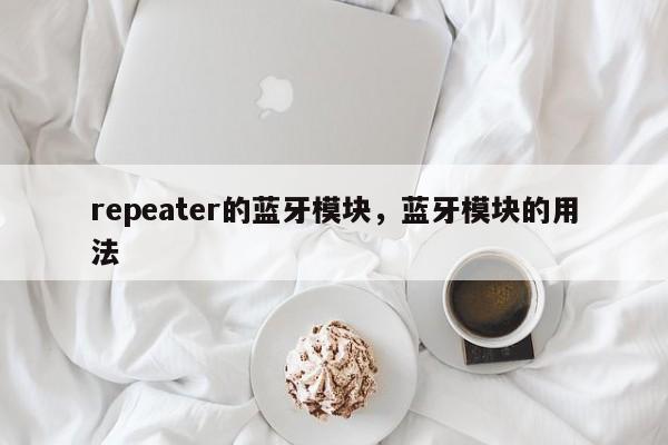 repeater的蓝牙模块，蓝牙模块的用法-第1张图片