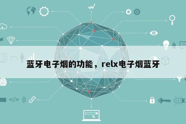 蓝牙电子烟的功能，relx电子烟蓝牙-第1张图片