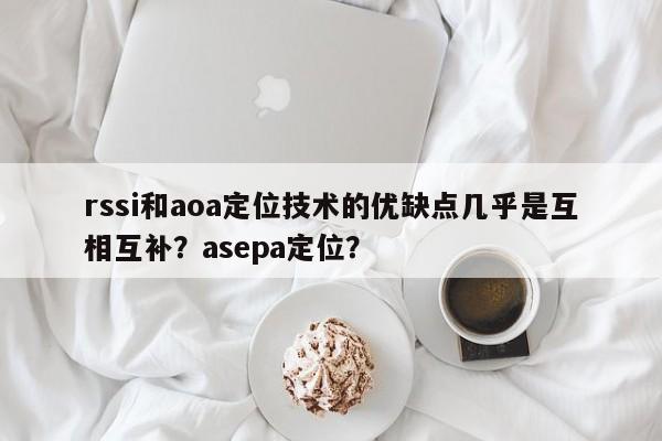 rssi和aoa定位技术的优缺点几乎是互相互补？asepa定位？-第1张图片