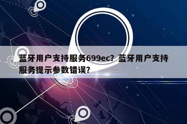 蓝牙用户支持服务699ec？蓝牙用户支持服务提示参数错误？-第1张图片