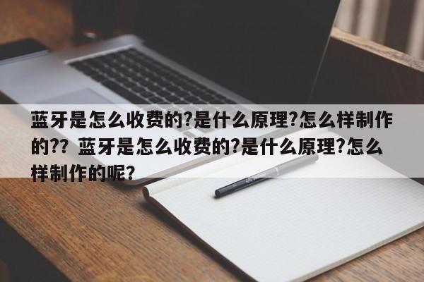 蓝牙是怎么收费的?是什么原理?怎么样制作的?？蓝牙是怎么收费的?是什么原理?怎么样制作的呢？-第1张图片