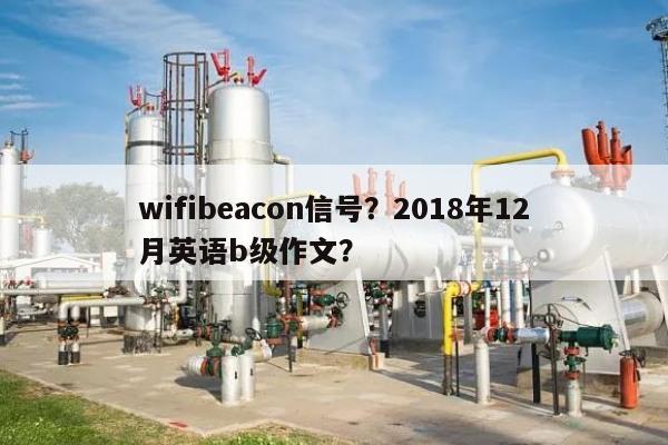 wifibeacon信号？2018年12月英语b级作文？-第1张图片