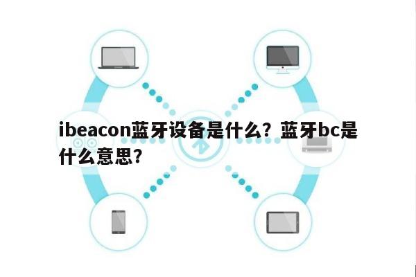 ibeacon蓝牙设备是什么？蓝牙bc是什么意思？-第1张图片