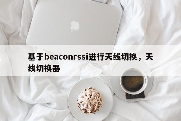 基于beaconrssi进行天线切换，天线切换器-第1张图片