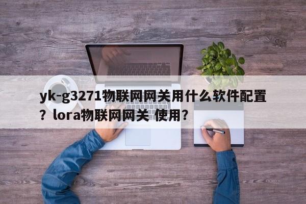 yk-g3271物联网网关用什么软件配置？lora物联网网关 使用？-第1张图片