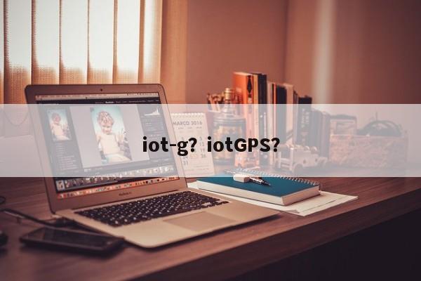 iot-g？iotGPS？-第1张图片