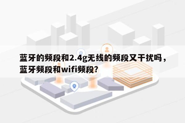 蓝牙的频段和2.4g无线的频段又干扰吗，蓝牙频段和wifi频段？-第1张图片