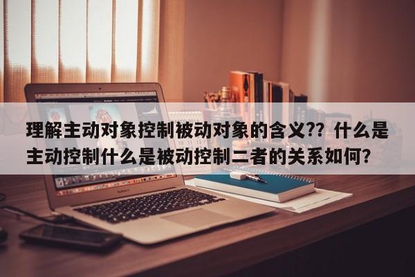 理解主动对象控制被动对象的含义?？什么是主动控制什么是被动控制二者的关系如何？-第1张图片