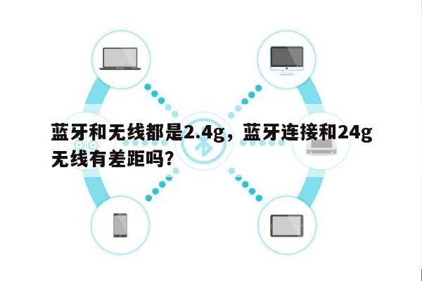 蓝牙和无线都是2.4g，蓝牙连接和24g无线有差距吗？-第1张图片