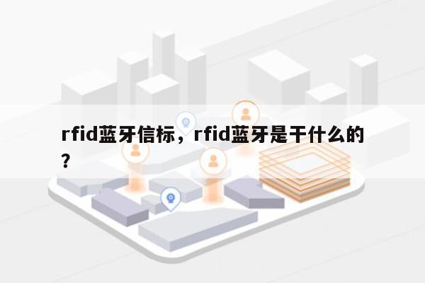 rfid蓝牙信标，rfid蓝牙是干什么的？-第1张图片