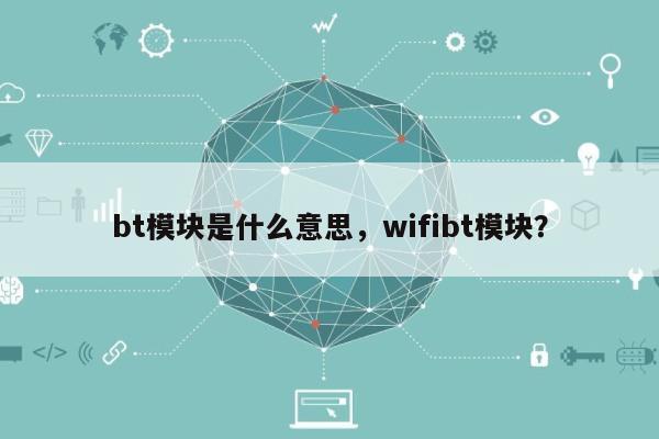 bt模块是什么意思，wifibt模块？-第1张图片