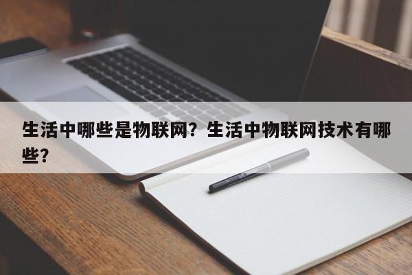 生活中哪些是物联网？生活中物联网技术有哪些？-第1张图片