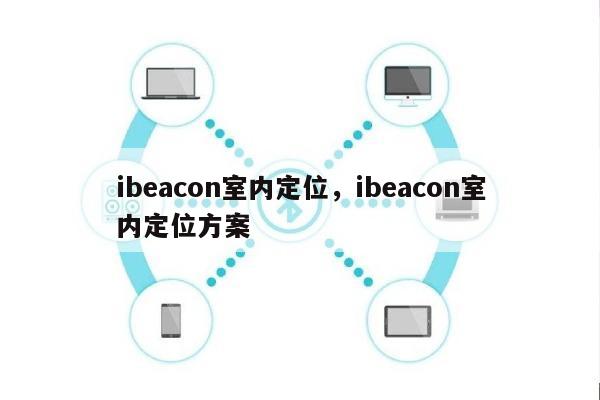 ibeacon室内定位，ibeacon室内定位方案-第1张图片